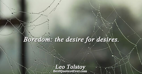 Boredom: the desire for desires.. Leo Tolstoy 