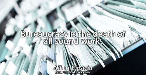 Bureaucracy is the death of all sound work.. Albert Einstein Work Messages