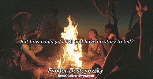 But how could you live and have no story to tell?. Fyodor Dostoyevsky Life Messages