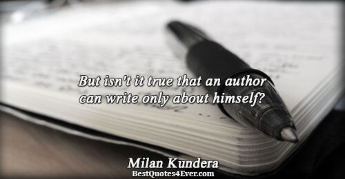 But isn't it true that an author can write only about himself?. Milan Kundera 