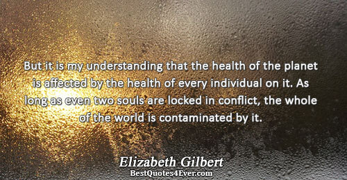 But it is my understanding that the health of the planet is affected by the health