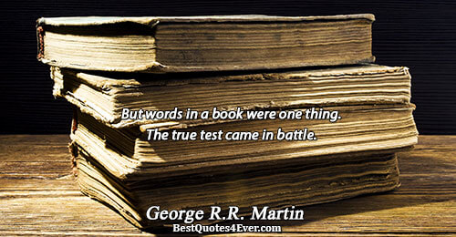 But words in a book were one thing. The true test came in battle.. George R.R.