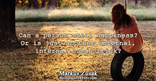 Can a person steal happiness? Or is just another internal, infernal human trick?. Markus Zusak 