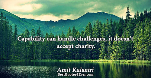 Capability can handle challenges, it doesn't accept charity.. Amit Kalantri Inspirational Quotes