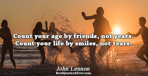 Count your age by friends, not years. Count your life by smiles, not tears.. John Lennon