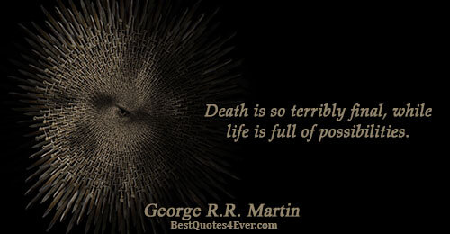 Death is so terribly final, while life is full of possibilities.. George R.R. Martin Famous Life