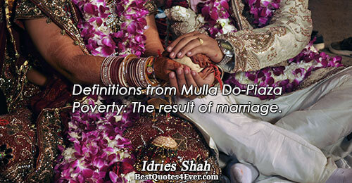 Definitions from Mulla Do-Piaza Poverty: The result of marriage.. Idries Shah 