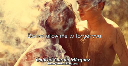 Do not allow me to forget you. Gabriel García Márquez 