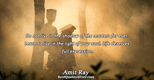 Do not live in the shadow of the masters for ever. Learn to live in the