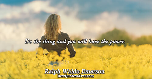 Do the thing and you will have the power.. Ralph Waldo Emerson 