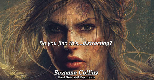 Do you find this...distracting?. Suzanne Collins 