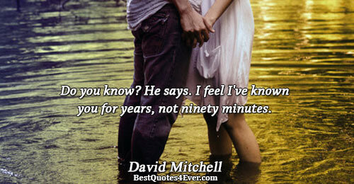 Do you know? He says. I feel I've known you for years, not ninety minutes.. David