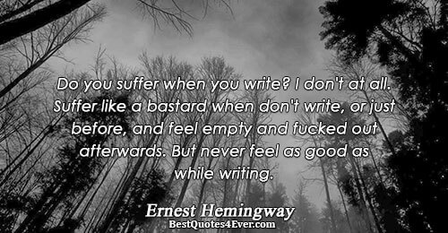 Do you suffer when you write? I don't at all. Suffer like a bastard when don't