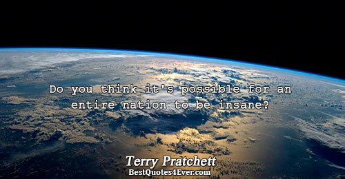 Do you think it's possible for an entire nation to be insane?. Terry Pratchett 