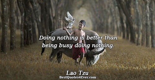 Doing nothing is better than being busy doing nothing.. Lao Tzu 