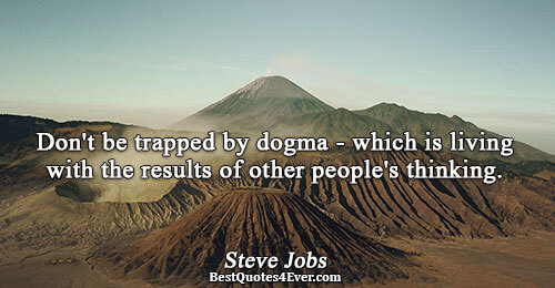 Don't be trapped by dogma - which is living with the results of other people's thinking..