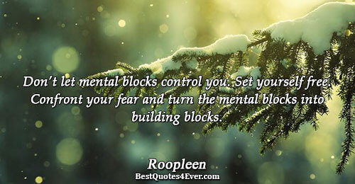 Don’t let mental blocks control you. Set yourself free. Confront your fear and turn the mental