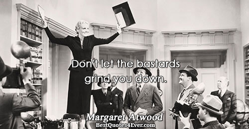 Don't let the bastards grind you down.. Margaret Atwood 