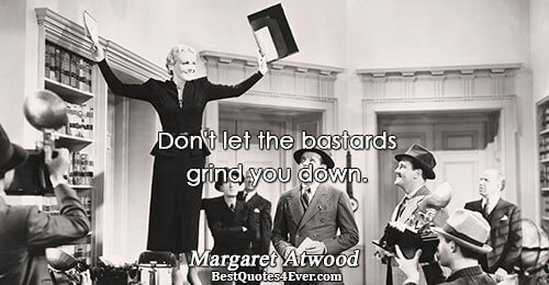 Don't let the bastards grind you down.. Margaret Atwood Famous Inspirational Quotes