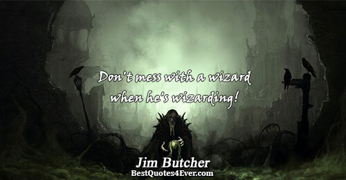 Don't mess with a wizard when he's wizarding!. Jim Butcher 
