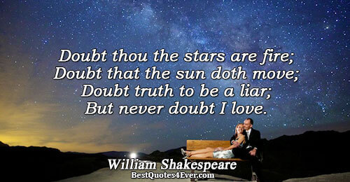 Doubt thou the stars are fire; Doubt that the sun doth move; Doubt truth to be