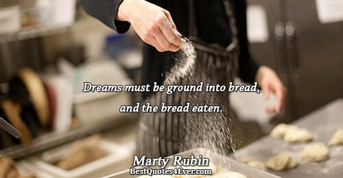 Dreams must be ground into bread, and the bread eaten.. Marty Rubin Best Dreams Quotes