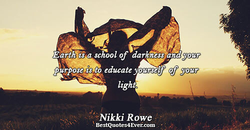 Earth is a school of darkness and your purpose is to educate yourself of your light..