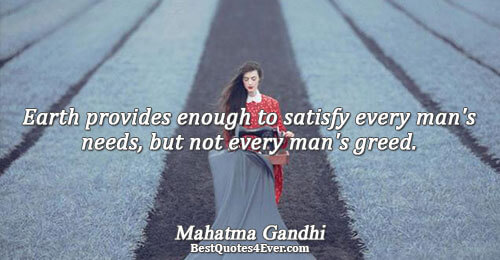 Earth provides enough to satisfy every man's needs, but not every man's greed.. Mahatma Gandhi Quotes