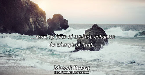 ... Error, by force of contrast, enhances the triumph of Truth.... Marcel Proust 