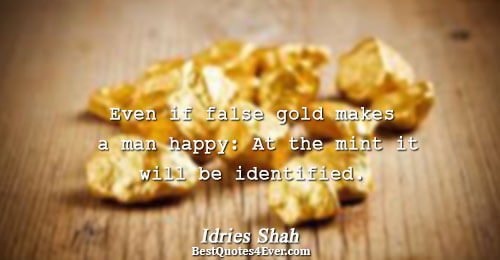 Even if false gold makes a man happy: At the mint it will be identified.. Idries