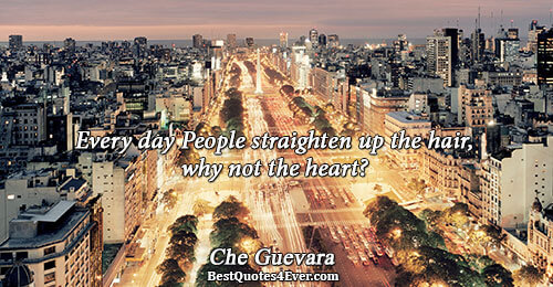 Every day People straighten up the hair, why not the heart?. Che Guevara Love Sayings