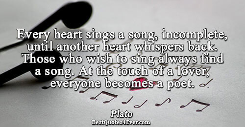 Every heart sings a song, incomplete, until another heart whispers back. Those who wish to sing