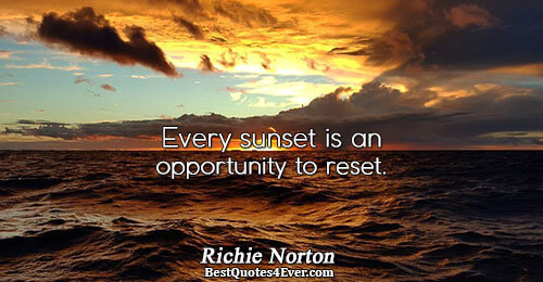 Every sunset is an opportunity to reset.. Richie Norton 