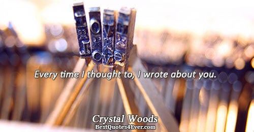 Every time I thought to, I wrote about you.. Crystal Woods 