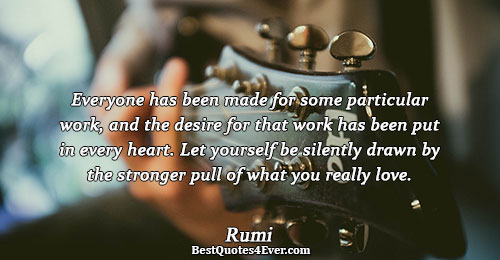 Everyone has been made for some particular work, and the desire for that work has been