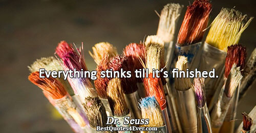 Everything stinks till it’s finished.. Dr. Seuss 