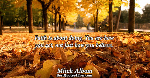 Faith is about doing. You are how you act, not just how you believe.. Mitch Albom