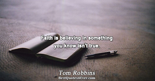 Faith is believing in something you know isn't true.. Tom Robbins 