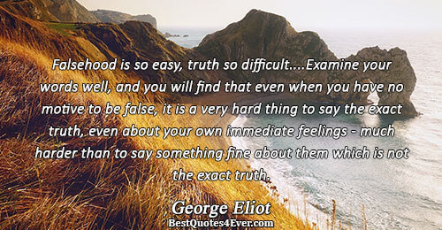Falsehood is so easy, truth so difficult....Examine your words well, and you will find that even