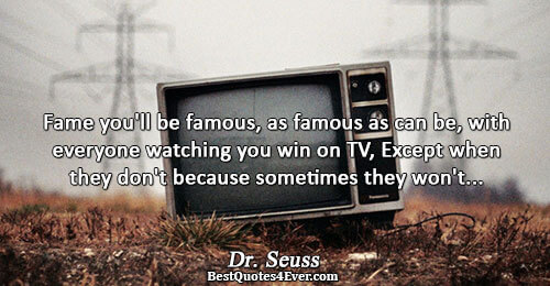 Fame you'll be famous, as famous as can be, with everyone watching you win on TV,