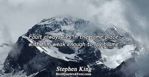 Fault always lies in the same place: with him weak enough to lay blame.. Stephen King