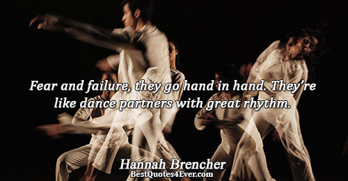 Fear and failure, they go hand in hand. They’re like dance partners with great rhythm.. Hannah