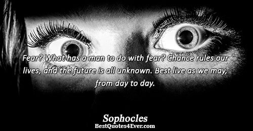 Fear? What has a man to do with fear? Chance rules our lives, and the future