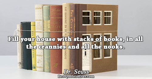 Fill your house with stacks of books, in all the crannies and all the nooks.. Dr.