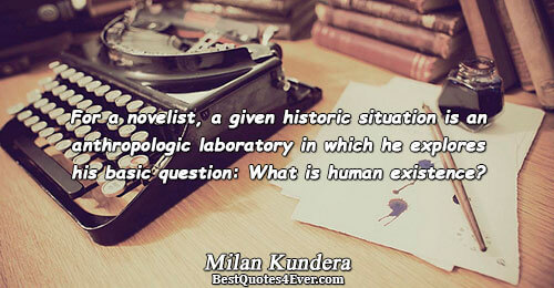 For a novelist, a given historic situation is an anthropologic laboratory in which he explores his