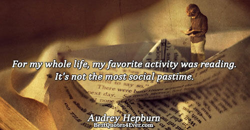 For my whole life, my favorite activity was reading. It's not the most social pastime.. Audrey