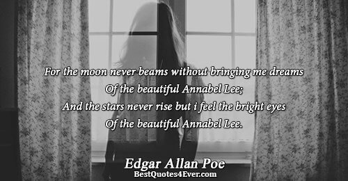 For the moon never beams without bringing me dreams Of the beautiful Annabel Lee; And the