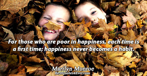 For those who are poor in happiness, each time is a first time; happiness never becomes