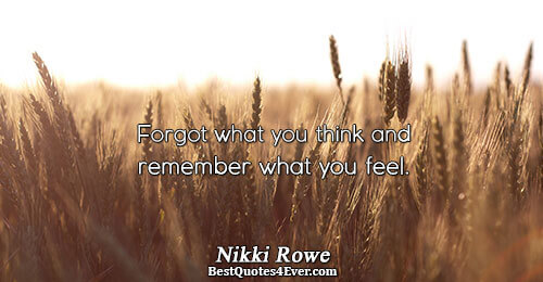 Forgot what you think and remember what you feel.. Nikki Rowe 