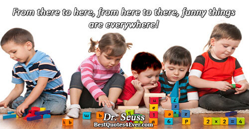 From there to here, from here to there, funny things are everywhere!. Dr. Seuss Humor Sayings